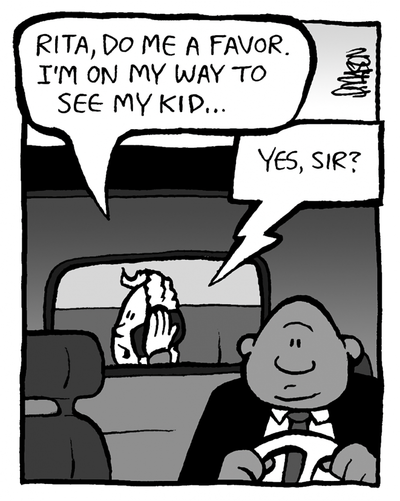 KEVIN: Rita, do me a favor. I'm on my way to see my kid...
RITA: Yes, sir?
