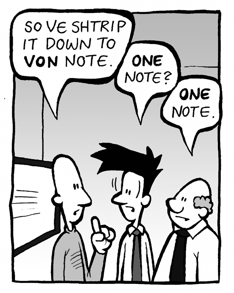 KURT: So ve shtrip it down to VON note.
JOEL: ONE note?
BART: ONE note.
