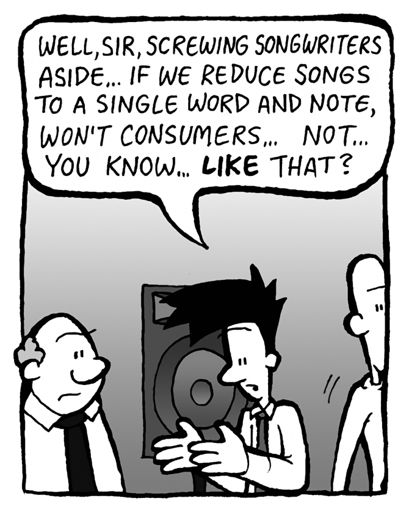 JOEL: Well, sir, screwing songwriters aside... if we reduce songs to a single word and note, won't consumers... not... like that?