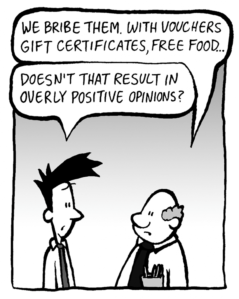 BART: We bribe them. Vouchers, gift certificates, free food...
JOEL: Doesn't that result in overly positive opinions?
