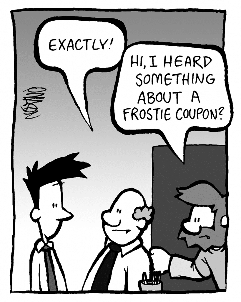 BART: Exactly!
GREG: Hi, I heard something about a Frostie coupon?
