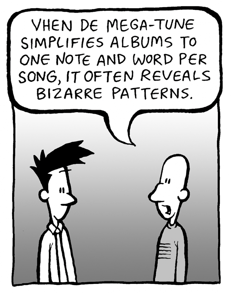 KURT: Vhen de Mega-Tune simplifies albums to one note and word per song, it often reveals bizarre patterns.