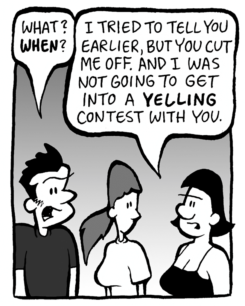 JOHN: What? WHEN?
CHRISTINA: I tried to tell you earlier, but you cut me off. And I was not going to get into a YELLING contest with you.
