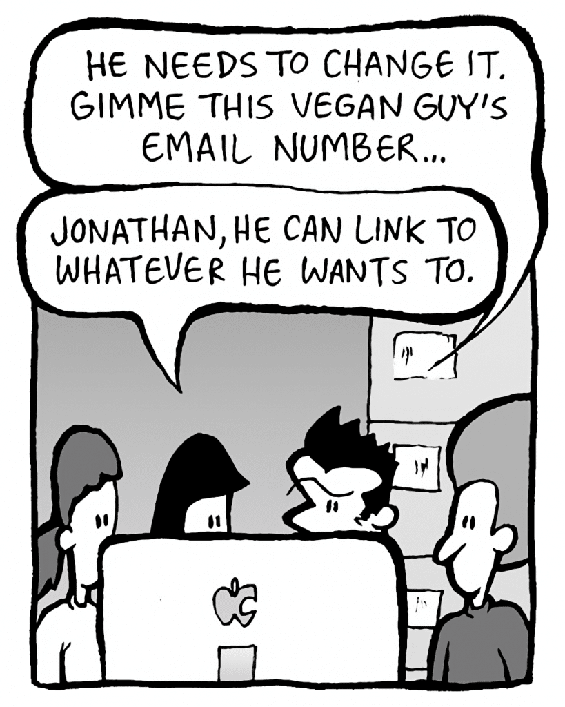 JOHN: He needs to change it. Gimme this vegan guy's email number...
CHRISTINA: Jonathan, he can link to whatever he wants to.
