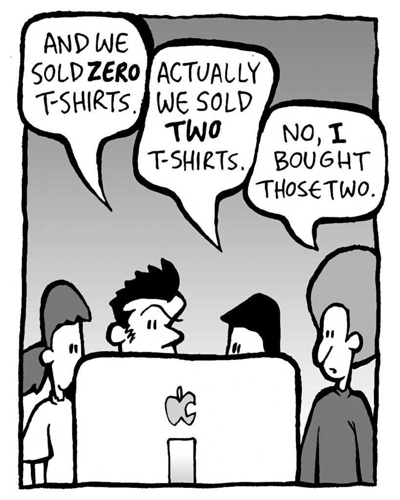 JOHN: And we sold ZERO t-shirts.
CHRISTINA: Actually we sold TWO t-shirts.
DAN: No, I bought those two.
