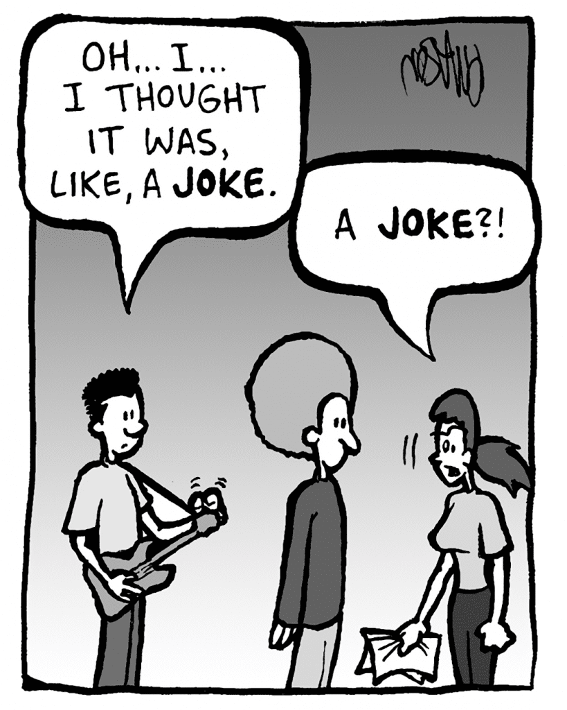 WILLIAM: Oh… I… I thought it was, like, a JOKE.
RONI: A JOKE?!
