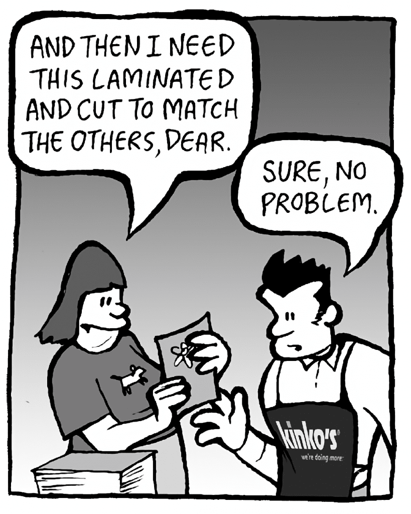 SCRAPPER: And then I need this laminated and cut to match the others.
JOHN: No problem…

