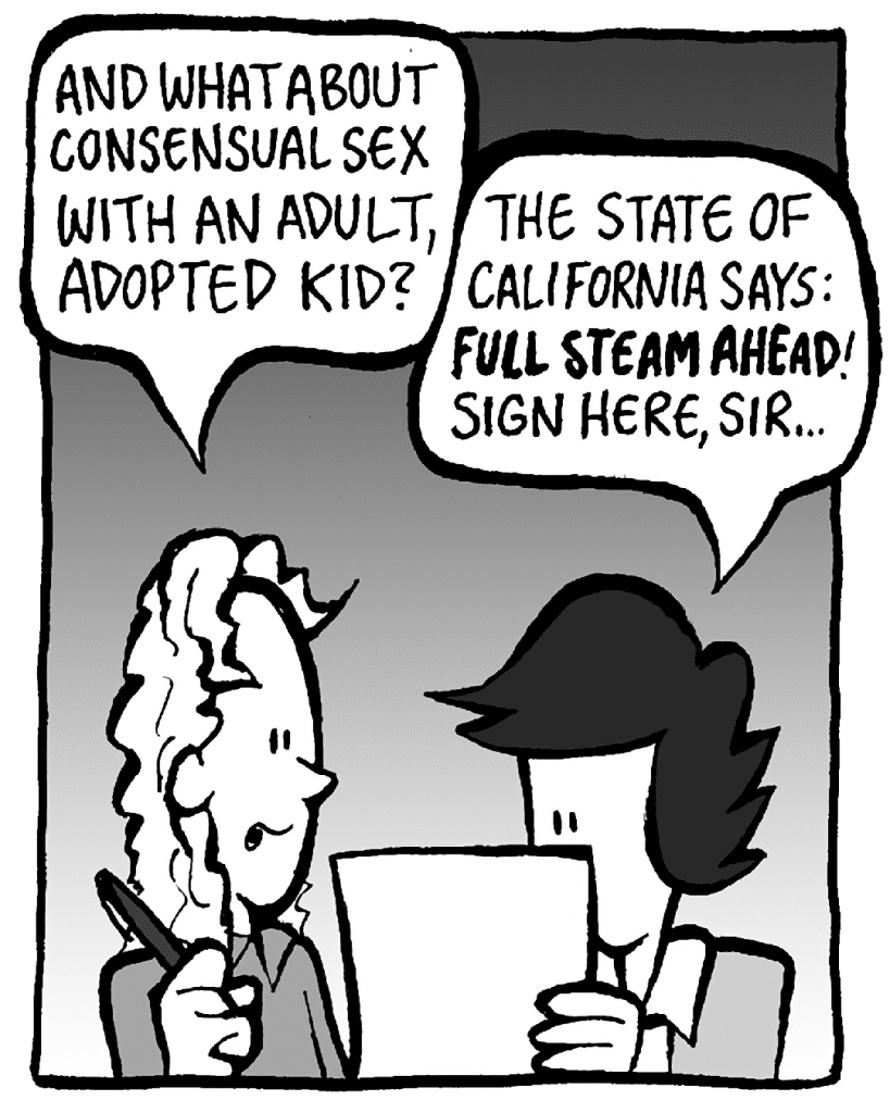 KEVIN: And what about consensual sex with an adult, adopted kid?
CECE: The state of California says: FULL STEAM AHEAD! Sign here, sir...
