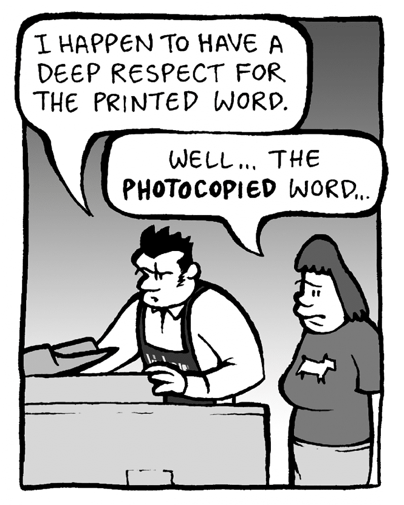JOHN: I happen to have a deep respect for the printed word.
SCRAPPER: Well... the PHOTOCOPIED word...
