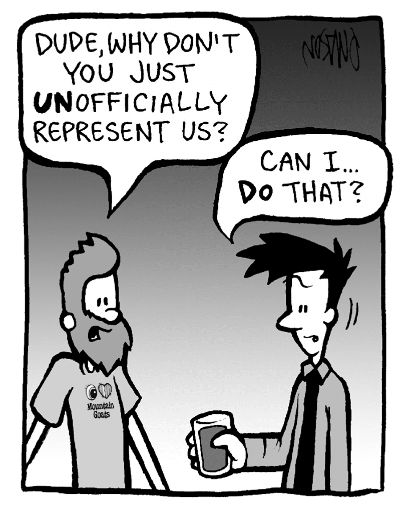 JAMES: Dude, why don't you just UNofficially represent us?
JOEL: Can I... DO that?
